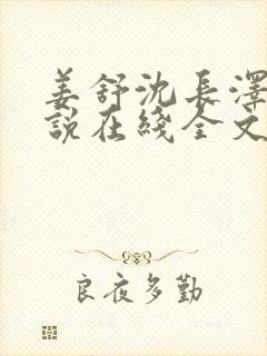 姜舒沈长泽的小说在线全文免费阅读笔趣阁