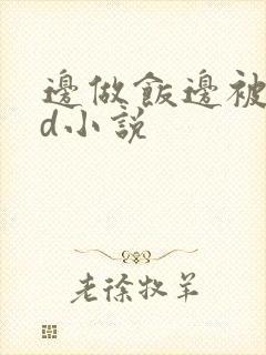 边做饭边被躁bd小说