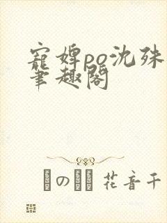 宠婢po沈殊辞笔趣阁