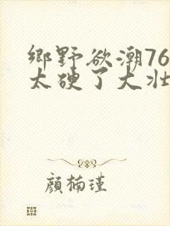 乡野欲潮76章太硬了大壮下载