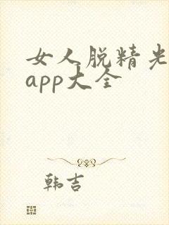女人脱精光直播app大全