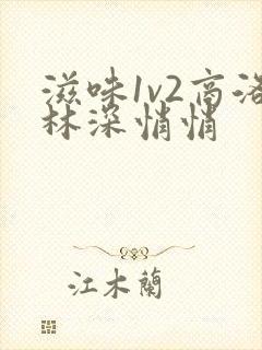 滋味1v2商洛林深悄悄