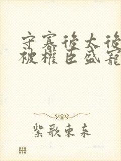 守寡后太后娘娘被权臣盛宠了免费