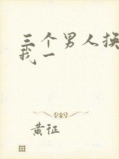 三个男人换着躁我一
