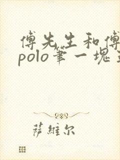 傅先生和傅太太polo笔一块五花肉