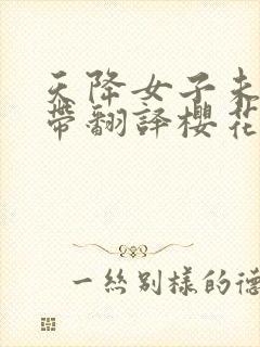 天降女子未增删带翻译樱花