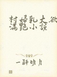 村妇乳大欲乡村满艳小说