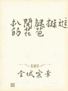 扒开腿挺进湿润的花苞