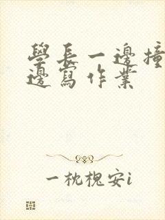 学长一边撞我一边写作业