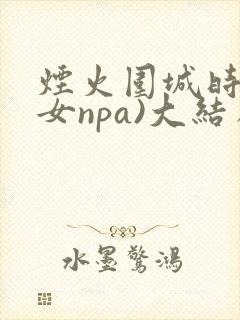 烟火围城时(父女npa)大结局