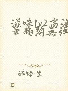 滋味1v2商洛笔趣阁无弹窗