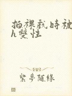 拍裸戏时被c了h双性