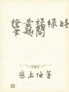 橙黄橘绿时小说笔趣阁