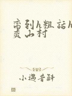 脔到h粗话h好爽山村