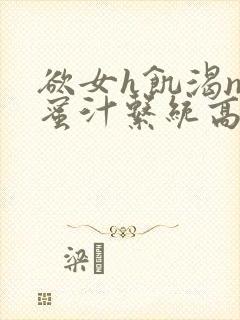 欲女h饥渴np蜜汁系统高hnp