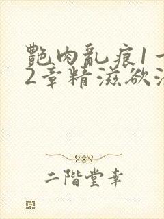 艳肉乱痕1一12章精滋欲液