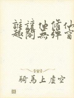 谁让他修仙的笔趣阁无弹窗