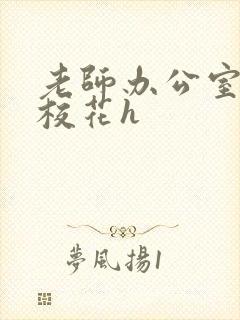 老师办公室狂肉校花h