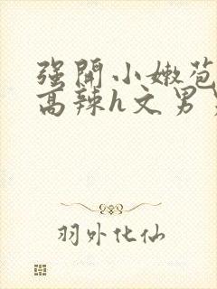 强开小嫩苞h文高辣h文男男