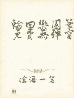 轮回乐园笔趣阁免费无弹窗