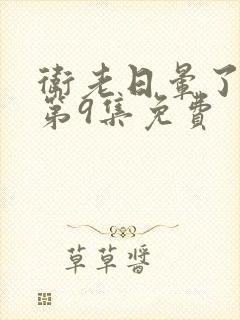 卫老日晕了淑蓉第9集免费