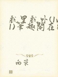 戏里戏外(1v1)笔趣阁在线阅读一叶孤舟