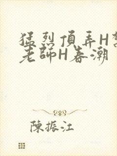猛烈顶弄H禁欲老师H春潮