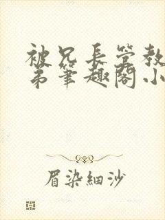 被兄长管教的弟弟笔趣阁小说