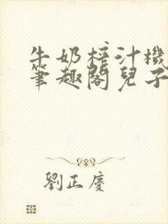 牛奶榨汁机po笔趣阁儿子牌榨汁机