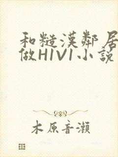 和糙汉邻居男友做H1V1小说