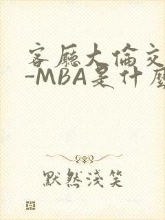 客厅大伦交侩H-MBA是什么