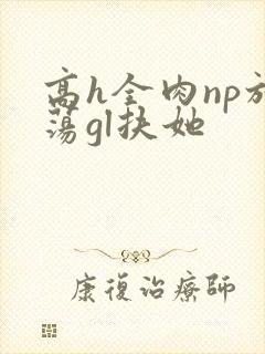 高h全肉np放荡gl扶她