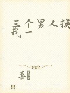 三个男人换着躁我一