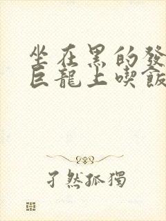 坐在黑的发紫的巨龙上吃饭