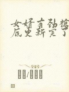 女婿有劲枪枪到底更新完了吗