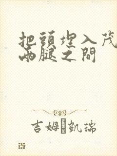 把头埋入茂密的两腿之间