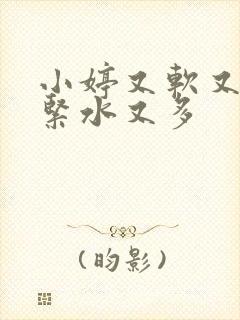 小婷又软又嫩又紧水又多