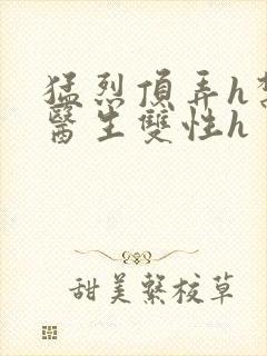 猛烈顶弄h禁欲医生双性h