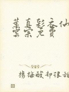 叶真彩衣仙子齐云宗免费