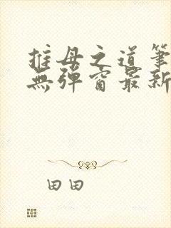 推母之道笔趣阁无弹窗最新章节