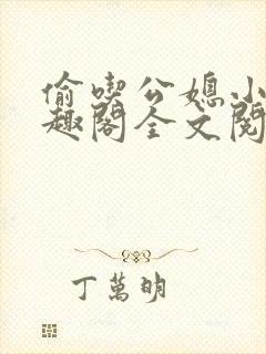 偷吃公媳小说笔趣阁全文阅读