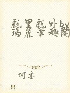 戏里戏外by苏玛丽笔趣阁全文免费阅读