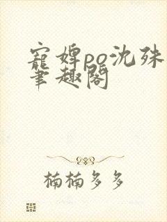 宠婢po沈殊辞笔趣阁