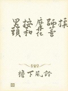 男按摩师揉我奶头和花蒂