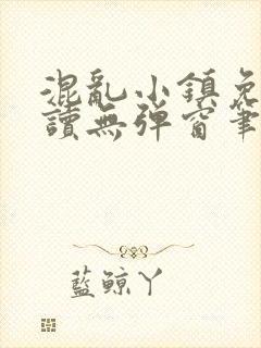 混乱小镇免费阅读无弹窗笔趣阁