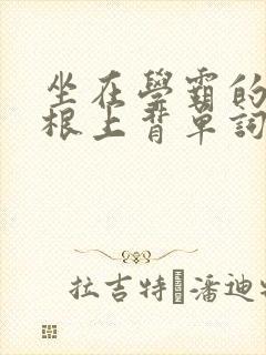 坐在学霸的大紫根上背单词视频