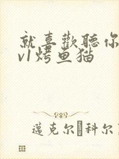 就喜欢听你叫1v1烤鱼猫