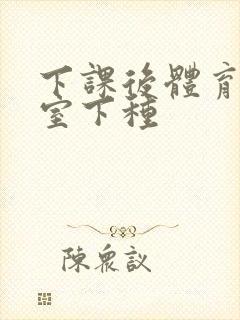 下课后体育器材室下种