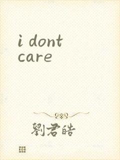 i dont care
