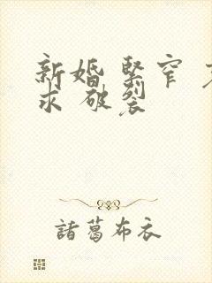 新婚 紧窄 哀求 破裂